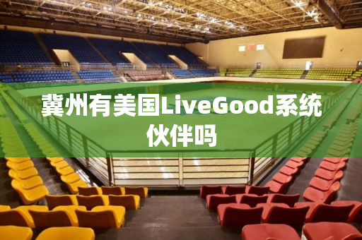 冀州有美国LiveGood系统伙伴吗