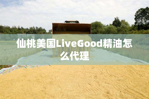 仙桃美国LiveGood精油怎么代理