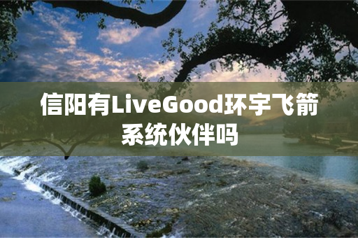 信阳有LiveGood环宇飞箭系统伙伴吗