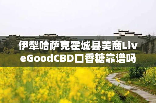 伊犁哈萨克霍城县美商LiveGoodCBD口香糖靠谱吗