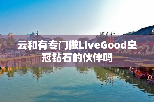 云和有专门做LiveGood皇冠钻石的伙伴吗