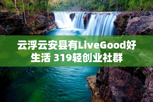 云浮云安县有LiveGood好生活 319轻创业社群