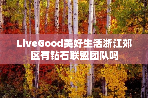 LiveGood美好生活浙江郊区有钻石联盟团队吗