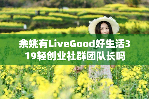 余姚有LiveGood好生活319轻创业社群团队长吗