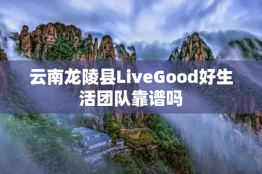 云南龙陵县LiveGood好生活团队靠谱吗