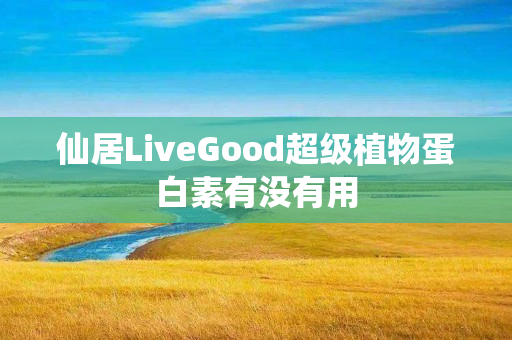 仙居LiveGood超级植物蛋白素有没有用