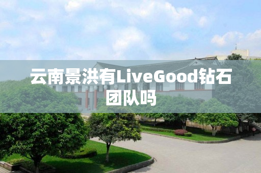 云南景洪有LiveGood钻石团队吗