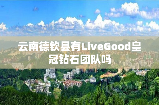 云南德钦县有LiveGood皇冠钻石团队吗