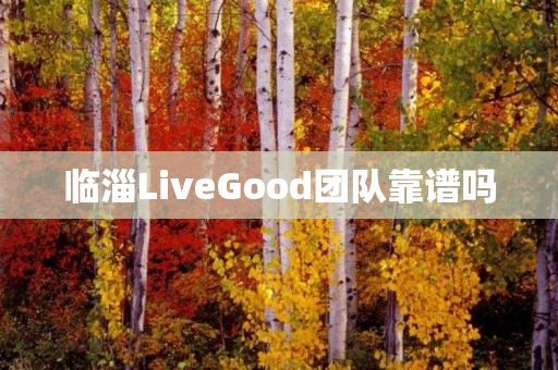 临淄LiveGood团队靠谱吗
