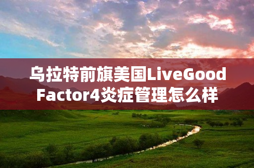 乌拉特前旗美国LiveGoodFactor4炎症管理怎么样