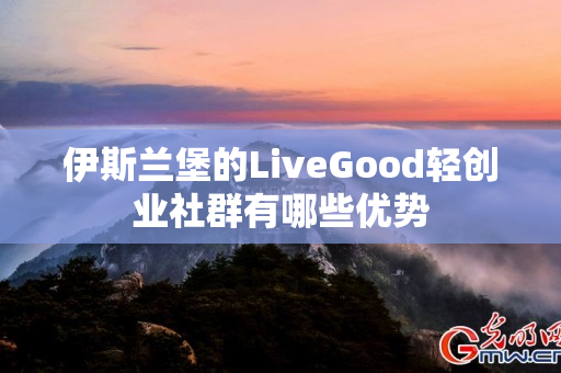 伊斯兰堡的LiveGood轻创业社群有哪些优势