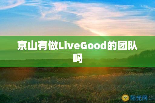 京山有做LiveGood的团队吗