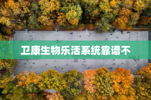 卫康生物乐活系统靠谱不