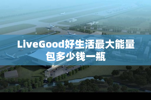 LiveGood好生活最大能量包多少钱一瓶