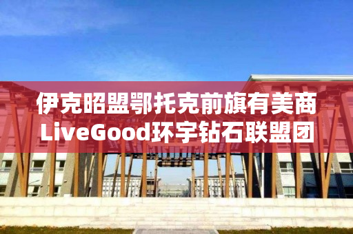 伊克昭盟鄂托克前旗有美商LiveGood环宇钻石联盟团队长吗