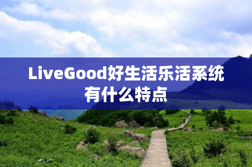 LiveGood好生活乐活系统有什么特点