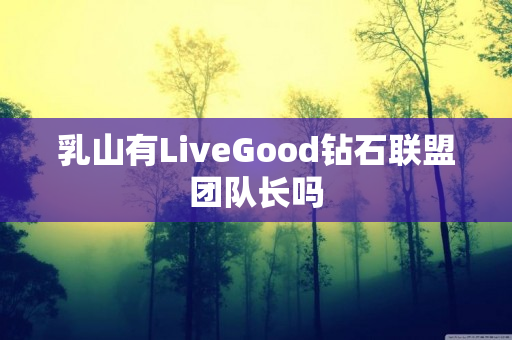 乳山有LiveGood钻石联盟团队长吗