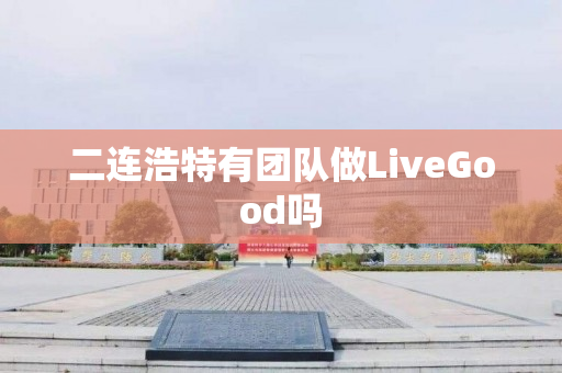 二连浩特有团队做LiveGood吗