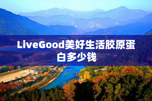 LiveGood美好生活胶原蛋白多少钱