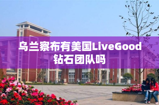 乌兰察布有美国LiveGood钻石团队吗
