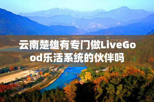 云南楚雄有专门做LiveGood乐活系统的伙伴吗