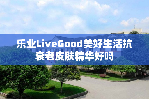 乐业LiveGood美好生活抗衰老皮肤精华好吗