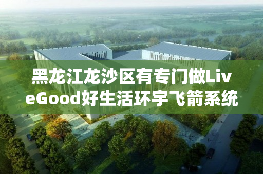 黑龙江龙沙区有专门做LiveGood好生活环宇飞箭系统的伙伴吗