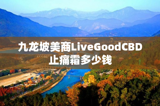 九龙坡美商LiveGoodCBD止痛霜多少钱