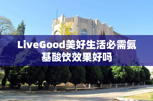 LiveGood美好生活必需氨基酸饮效果好吗