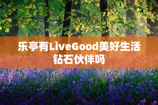 乐亭有LiveGood美好生活钻石伙伴吗