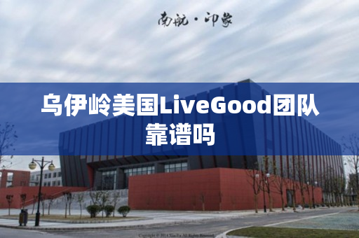 乌伊岭美国LiveGood团队靠谱吗