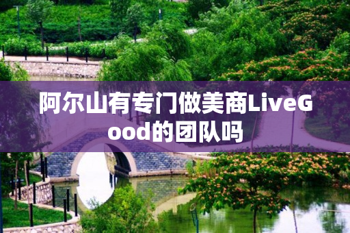阿尔山有专门做美商LiveGood的团队吗