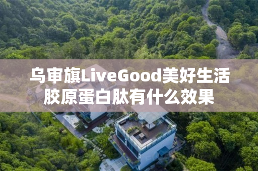 乌审旗LiveGood美好生活胶原蛋白肽有什么效果