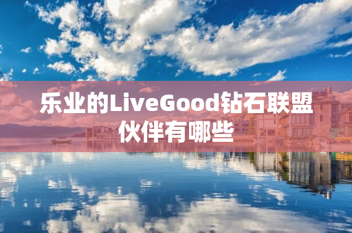 乐业的LiveGood钻石联盟伙伴有哪些