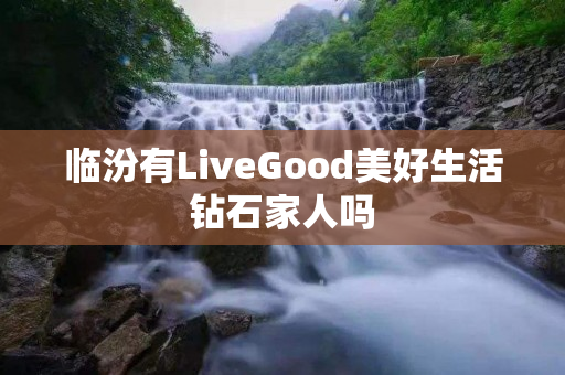 临汾有LiveGood美好生活钻石家人吗