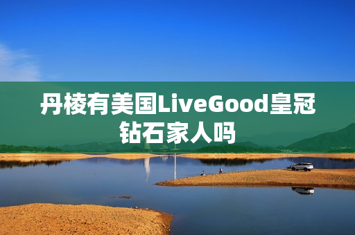 丹棱有美国LiveGood皇冠钻石家人吗