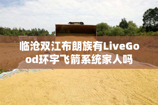 临沧双江布朗族有LiveGood环宇飞箭系统家人吗