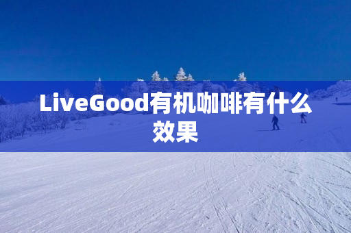 LiveGood有机咖啡有什么效果