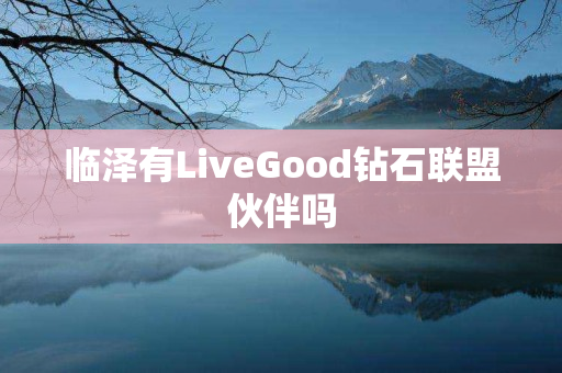 临泽有LiveGood钻石联盟伙伴吗