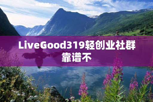 LiveGood319轻创业社群靠谱不