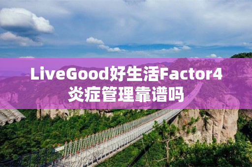 LiveGood好生活Factor4炎症管理靠谱吗