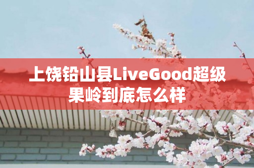上饶铅山县LiveGood超级果岭到底怎么样