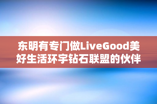 东明有专门做LiveGood美好生活环宇钻石联盟的伙伴吗
