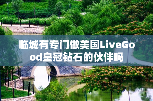 临城有专门做美国LiveGood皇冠钻石的伙伴吗