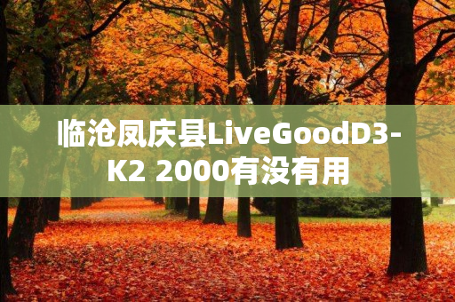 临沧凤庆县LiveGoodD3-K2 2000有没有用
