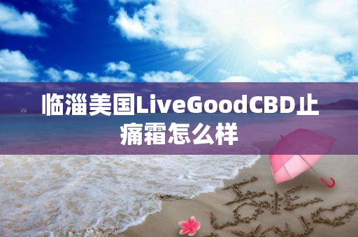 临淄美国LiveGoodCBD止痛霜怎么样