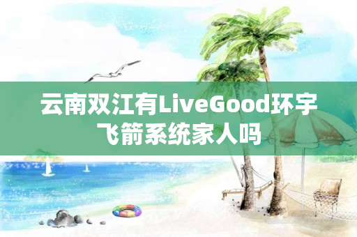 云南双江有LiveGood环宇飞箭系统家人吗