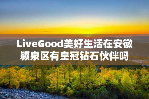 LiveGood美好生活在安徽颍泉区有皇冠钻石伙伴吗