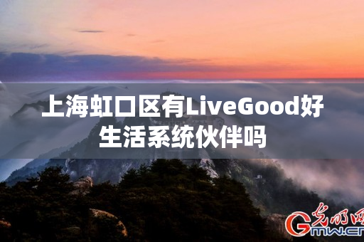 上海虹口区有LiveGood好生活系统伙伴吗