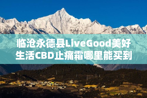 临沧永德县LiveGood美好生活CBD止痛霜哪里能买到